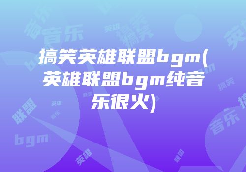 搞笑英雄联盟bgm(英雄联盟bgm纯音乐很火)