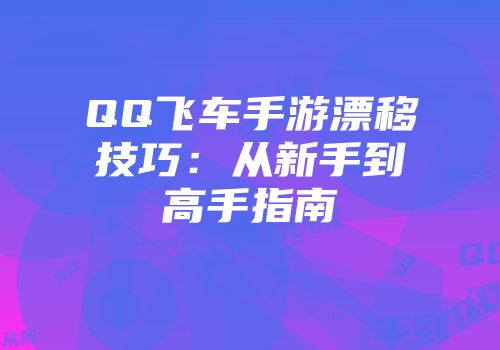 QQ飞车手游漂移技巧：从新手到高手指南