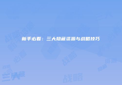 新手必看：三大隐藏资源与战略技巧