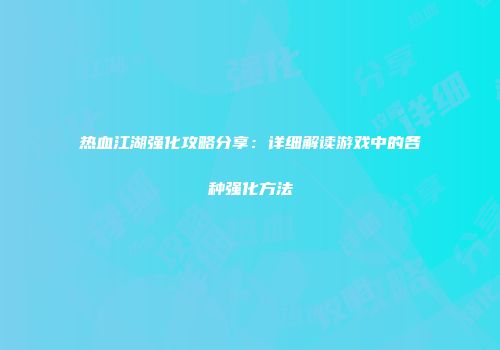 热血江湖强化攻略分享：详细解读游戏中的各种强化方法