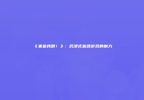 《来追我呀！》：沉浸式追逐游戏的魅力