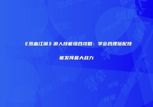 《热血江湖》浪人技能组合攻略：学会合理搭配技能发挥最大战力