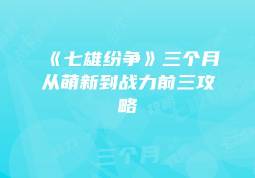《七雄纷争》三个月从萌新到战力前三攻略