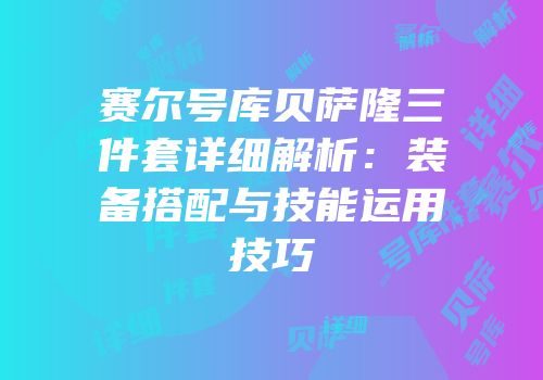 赛尔号库贝萨隆三件套详细解析：装备搭配与技能运用技巧