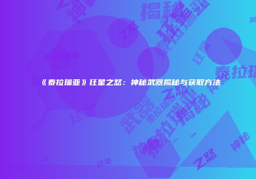 《泰拉瑞亚》狂星之怒：神秘武器揭秘与获取方法