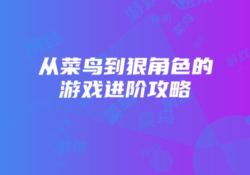 从菜鸟到狠角色的游戏进阶攻略