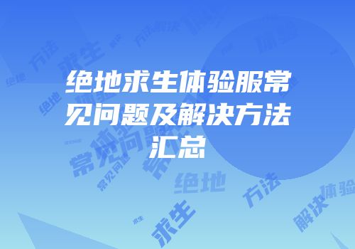 绝地求生体验服常见问题及解决方法汇总