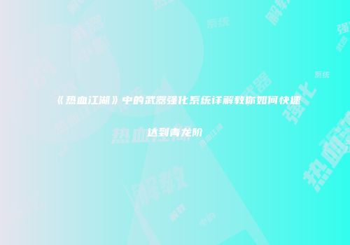 《热血江湖》中的武器强化系统详解教你如何快速达到青龙阶