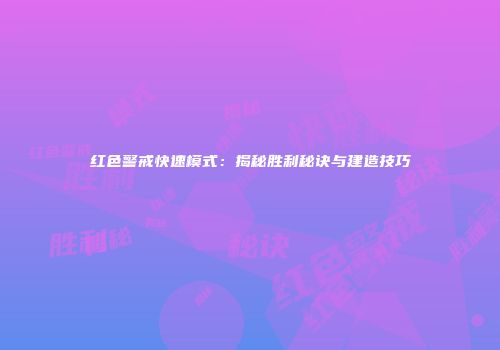 红色警戒快速模式：揭秘胜利秘诀与建造技巧