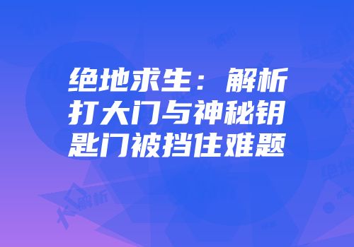 绝地求生：解析打大门与神秘钥匙门被挡住难题