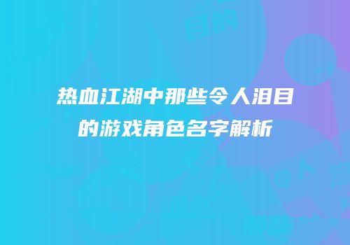 热血江湖中那些令人泪目的游戏角色名字解析
