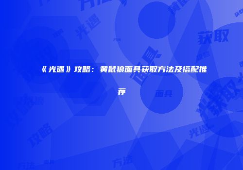 《光遇》攻略：黄鼠狼面具获取方法及搭配推荐