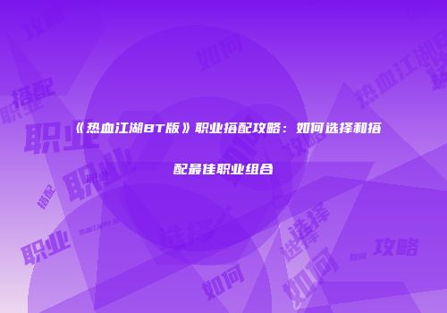 《热血江湖BT版》职业搭配攻略：如何选择和搭配最佳职业组合