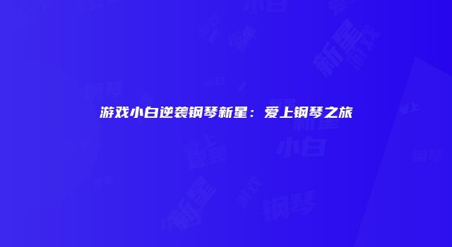 游戏小白逆袭钢琴新星：爱上钢琴之旅