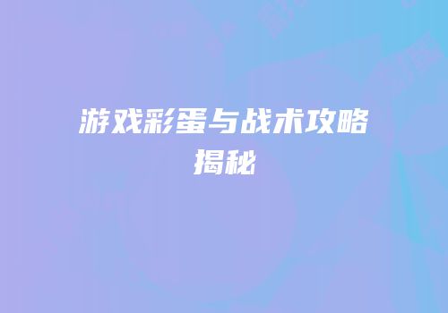游戏彩蛋与战术攻略揭秘