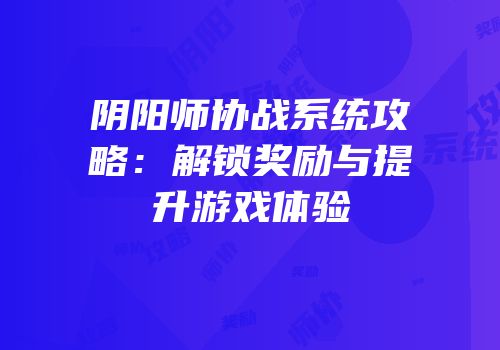 阴阳师协战系统攻略：解锁奖励与提升游戏体验