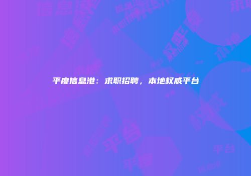 平度信息港：求职招聘，本地权威平台