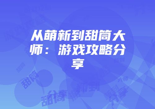 从萌新到甜筒大师：游戏攻略分享