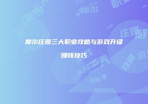 摩尔庄园三大职业攻略与游戏升级赚钱技巧