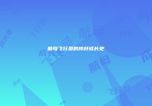 航母飞行员的摔杆成长史