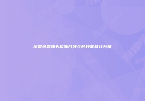 魔兽争霸狗头军师召唤兵种种族特性分析