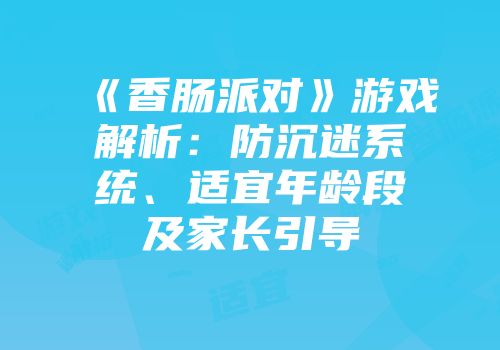 《香肠派对》游戏解析：防沉迷系统、适宜年龄段及家长引导