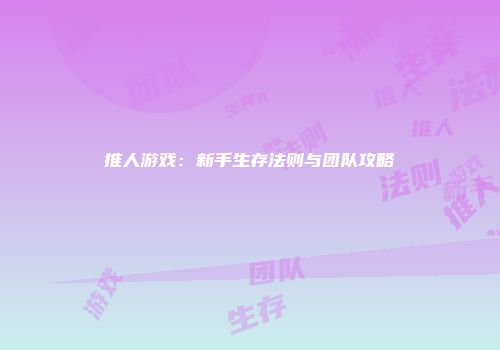 推人游戏：新手生存法则与团队攻略