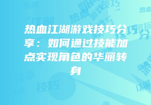 热血江湖游戏技巧分享：如何通过技能加点实现角色的华丽转身