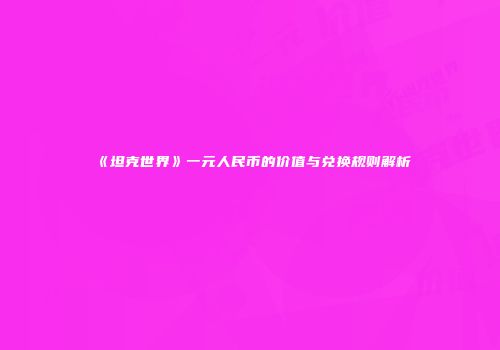 《坦克世界》一元人民币的价值与兑换规则解析