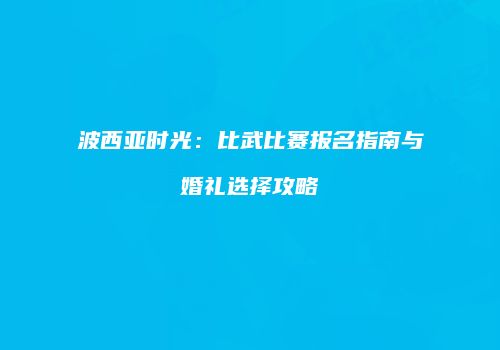 波西亚时光：比武比赛报名指南与婚礼选择攻略