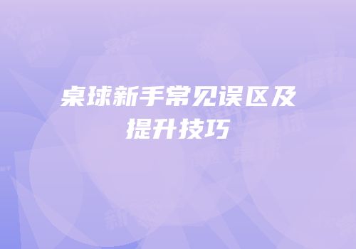 桌球新手常见误区及提升技巧