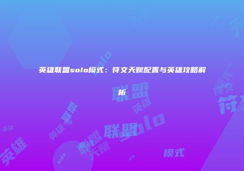 英雄联盟solo模式：符文天赋配置与英雄攻略解析