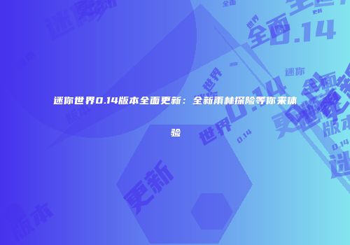 迷你世界0.14版本全面更新：全新雨林探险等你来体验