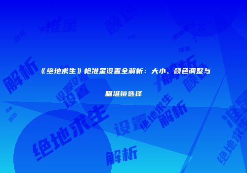 《绝地求生》枪准星设置全解析：大小、颜色调整与瞄准镜选择