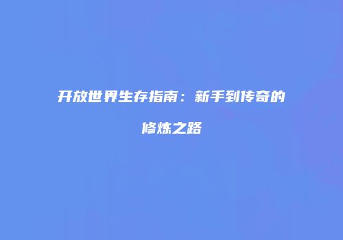 开放世界生存指南：新手到传奇的修炼之路