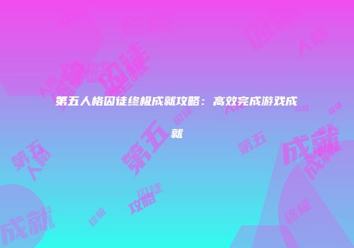 第五人格囚徒终极成就攻略：高效完成游戏成就