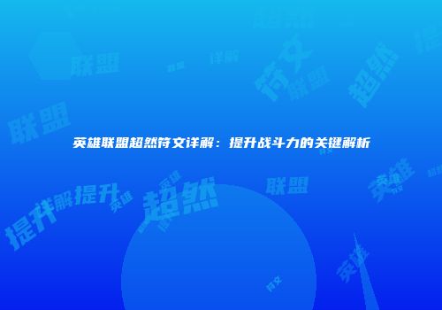 英雄联盟超然符文详解：提升战斗力的关键解析
