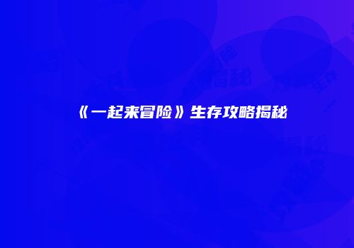 《一起来冒险》生存攻略揭秘