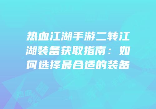 热血江湖手游二转江湖装备获取指南：如何选择最合适的装备