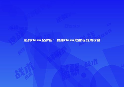 逆战Boss全解析：最强Boss觉醒与战术攻略