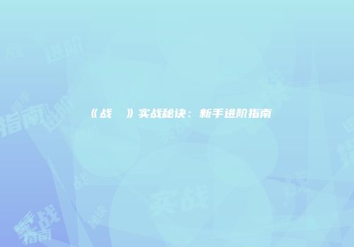 《战��》实战秘诀：新手进阶指南