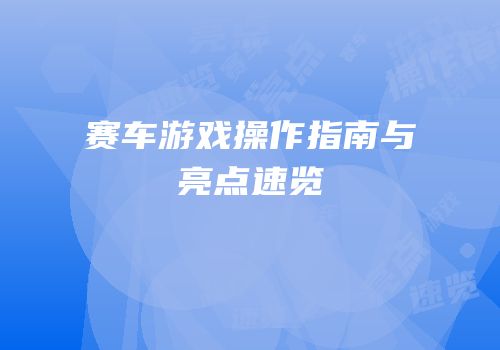 赛车游戏操作指南与亮点速览