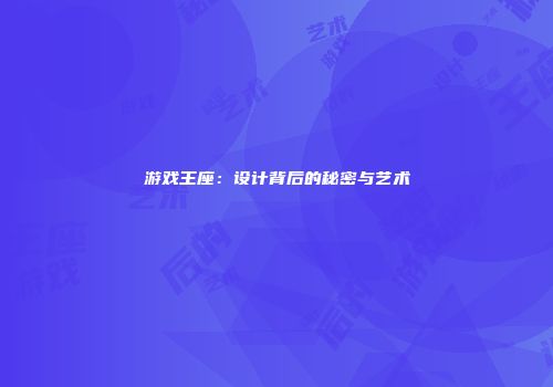 游戏王座：设计背后的秘密与艺术