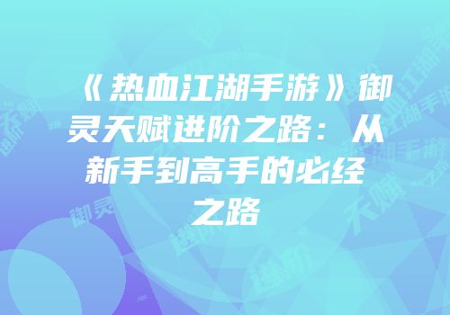 《热血江湖手游》御灵天赋进阶之路：从新手到高手的必经之路