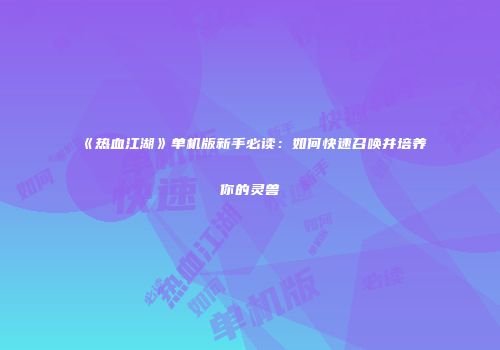 《热血江湖》单机版新手必读:如何快速召唤并培养你的灵兽