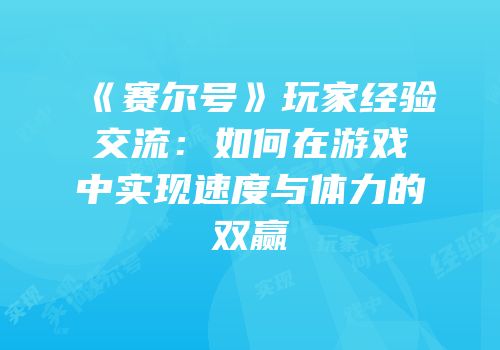 《赛尔号》玩家经验交流：如何在游戏中实现速度与体力的双赢