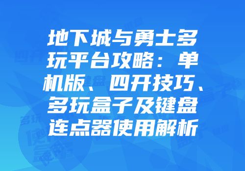 地下城与勇士多玩平台攻略：单机版、四开技巧、多玩盒子及键盘连点器使用解析