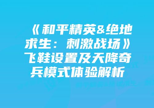 《和平精英&绝地求生：刺激战场》飞鞋设置及天降奇兵模式体验解析