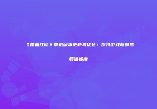 《热血江湖》单机版本更新与优化:保持游戏新鲜感和流畅度