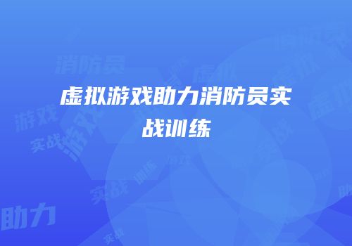 虚拟游戏助力消防员实战训练